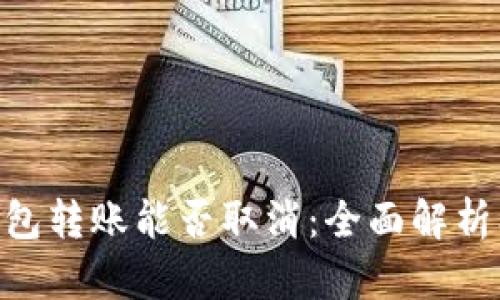 Tokenim钱包转账能否取消：全面解析及操作指南